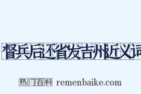 督兵后还省发吉州近义词是什么意思的图片